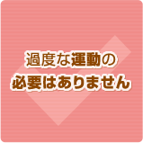 過度な運動の必要はありません