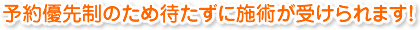 予約優先制のため待たずに施術が受けられます！